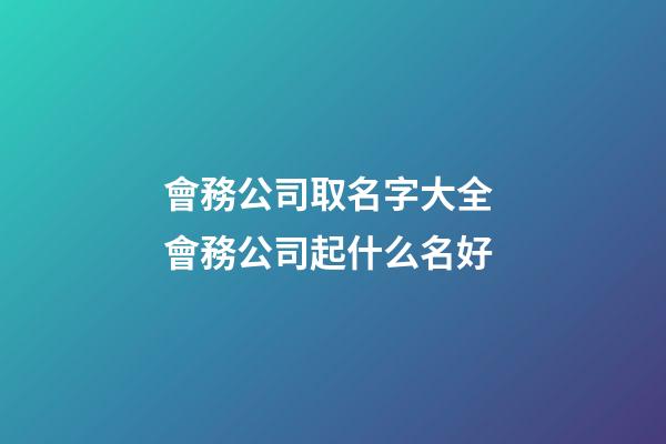 會務公司取名字大全 會務公司起什么名好-第1張-公司起名-玄機派